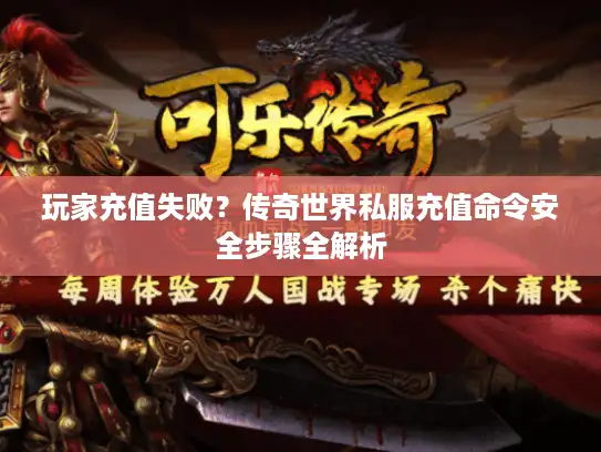 玩家充值失败？传奇世界私服充值命令安全步骤全解析