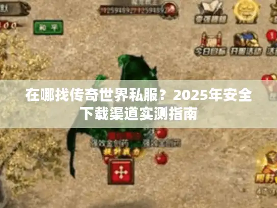 在哪找传奇世界私服？2025年安全下载渠道实测指南