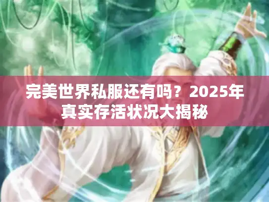 完美世界私服还有吗？2025年真实存活状况大揭秘
