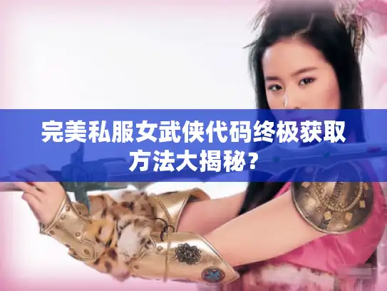 完美私服女武侠代码终极获取方法大揭秘？