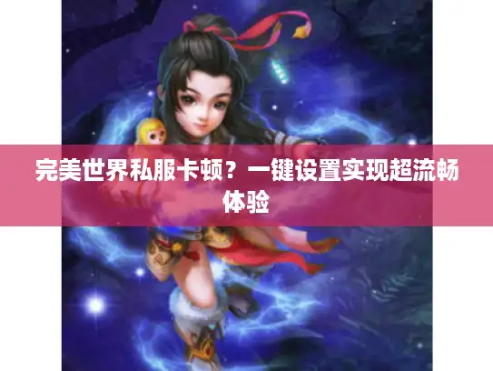 完美世界私服卡顿？一键设置实现超流畅体验