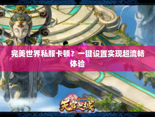 完美世界私服卡顿？一键设置实现超流畅体验