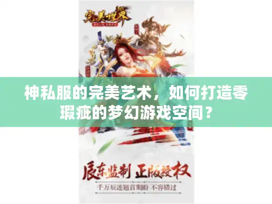 神私服的完美艺术，如何打造零瑕疵的梦幻游戏空间？