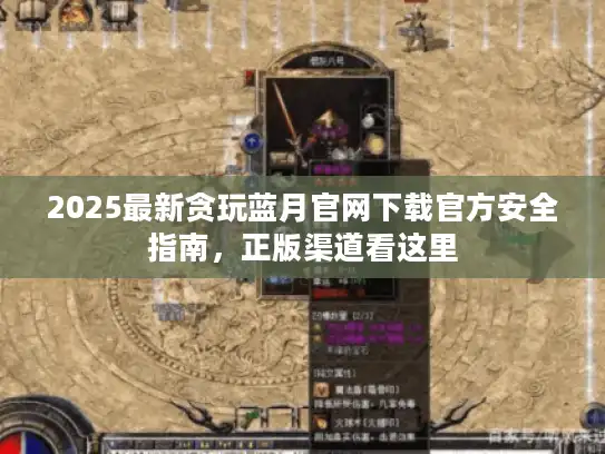 2025最新贪玩蓝月官网下载官方安全指南，正版渠道看这里