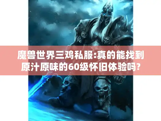 魔兽世界三鸡私服:真的能找到原汁原味的60级怀旧体验吗? 魔兽世界三鸡私服:真的能找到原汁原味的60级怀旧体验吗?