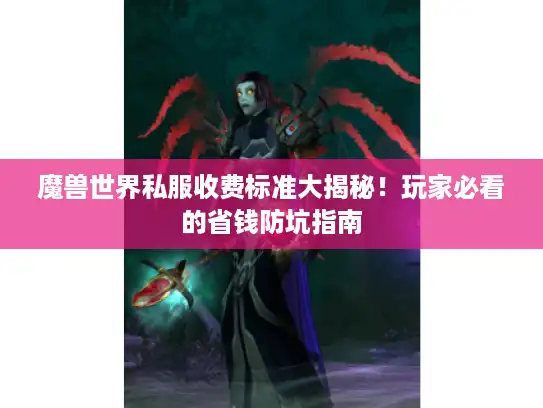 魔兽世界私服收费标准大揭秘！玩家必看的省钱防坑指南