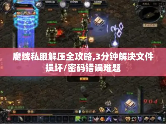 魔域私服解压全攻略,3分钟解决文件损坏/密码错误难题