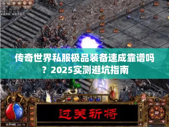 传奇世界私服极品装备速成靠谱吗?2025实测避坑指南 传奇世界私服极品装备速成靠谱吗?2025实测避坑指南