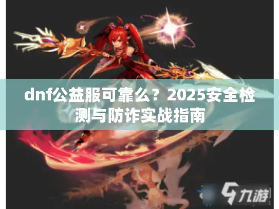 dnf公益服可靠么？2025安全检测与防诈实战指南