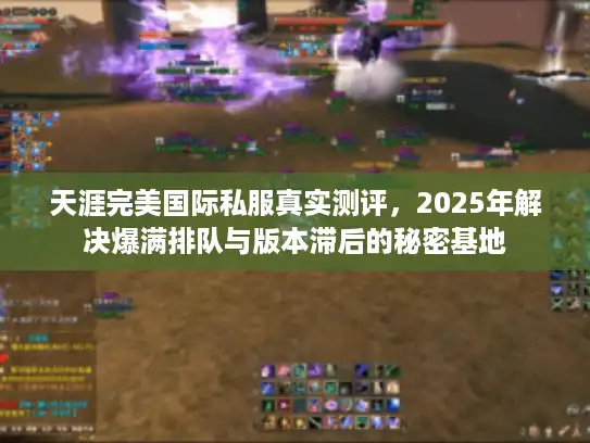 天涯完美国际私服真实测评,2025年解决爆满排队与版本滞后的秘密基地 天涯完美国际私服真实测评,2025年解决爆满排队与版本滞后的秘密基地