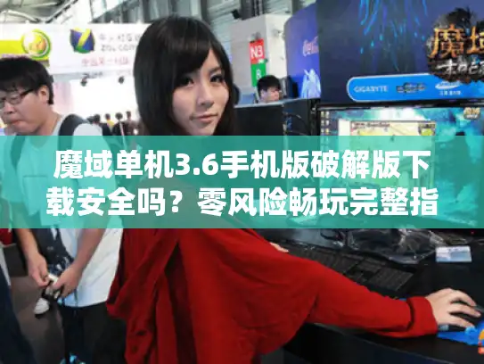 魔域单机3.6手机版破解版下载安全吗？零风险畅玩完整指南