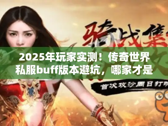 2025年玩家实测!传奇世界私服buff版本避坑,哪家才是最强之选? 2025年玩家实测!传奇世界私服buff版本避坑,哪家才是最强之选?