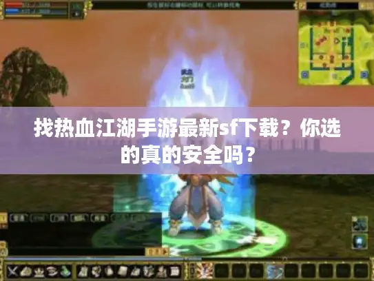 找热血江湖手游最新sf下载？你选的真的安全吗？