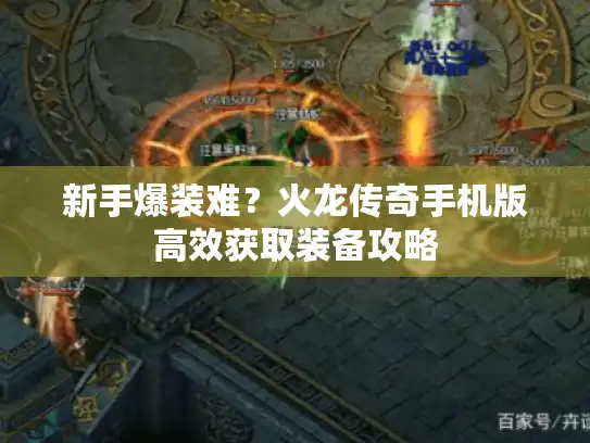 新手爆装难?火龙传奇手机版高效获取装备攻略 新手爆装难?火龙传奇手机版高效获取装备攻略