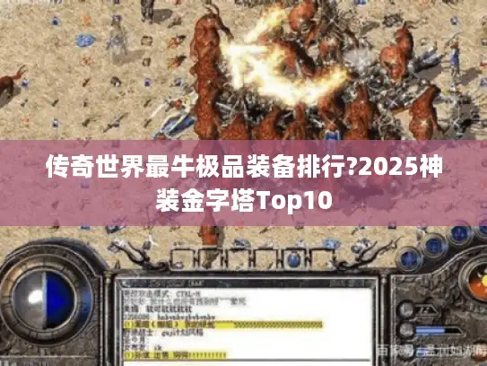 传奇世界最牛极品装备排行?2025神装金字塔Top10