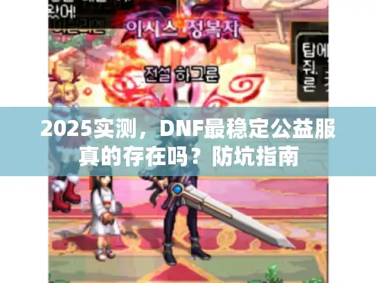 2025实测,DNF最稳定公益服真的存在吗?防坑指南 2025实测,DNF最稳定公益服真的存在吗?防坑指南
