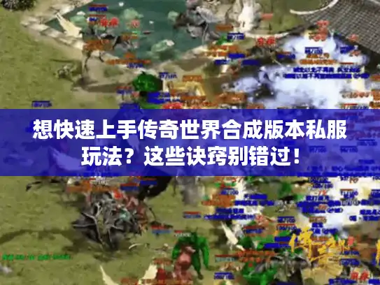 想快速上手传奇世界合成版本私服玩法？这些诀窍别错过！