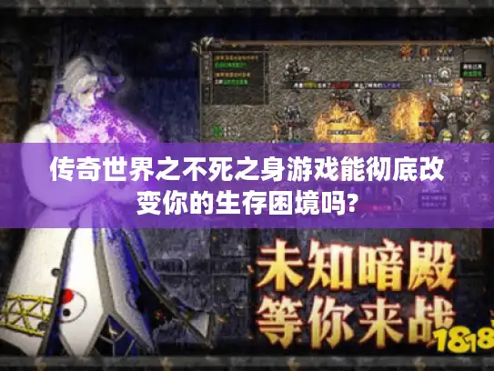 传奇世界之不死之身游戏能彻底改变你的生存困境吗?