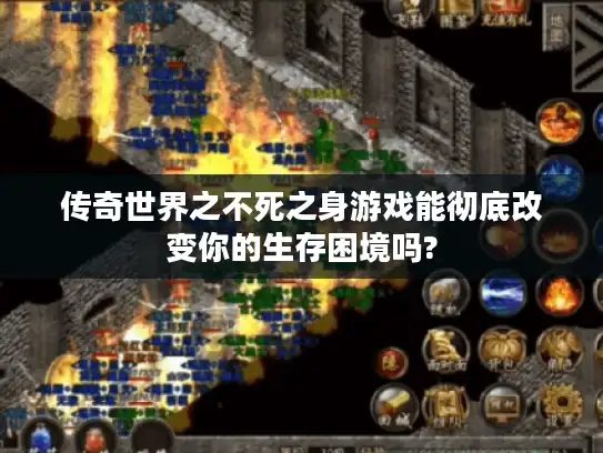 传奇世界之不死之身游戏能彻底改变你的生存困境吗?