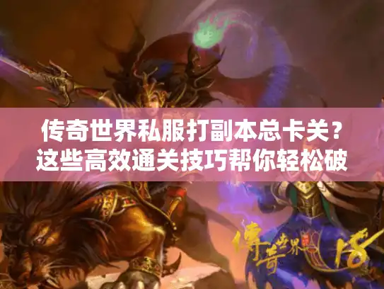 传奇世界私服打副本总卡关？这些高效通关技巧帮你轻松破局！