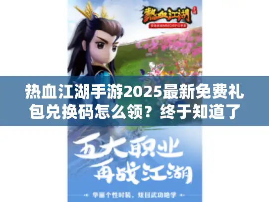 热血江湖手游2025最新免费礼包兑换码怎么领？终于知道了
