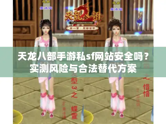 天龙八部手游私sf网站安全吗？实测风险与合法替代方案