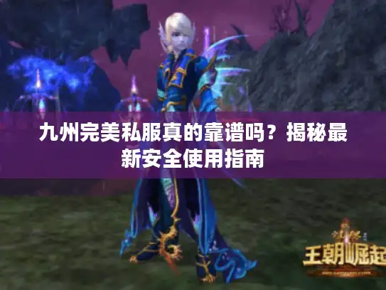 九州完美私服真的靠谱吗？揭秘最新安全使用指南
