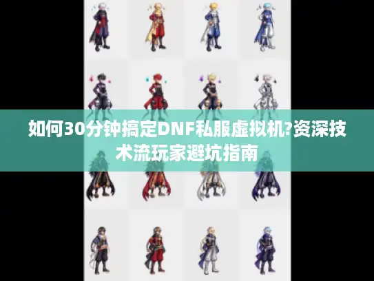 如何30分钟搞定DNF私服虚拟机?资深技术流玩家避坑指南