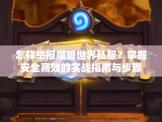 怎样举报魔兽世界私服？掌握安全高效的实战指南与步骤