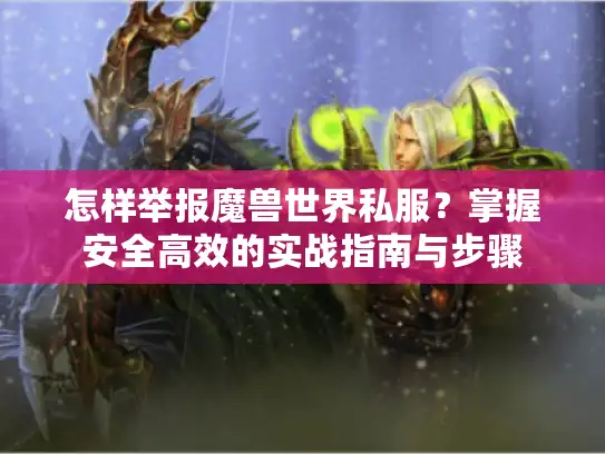 怎样举报魔兽世界私服？掌握安全高效的实战指南与步骤