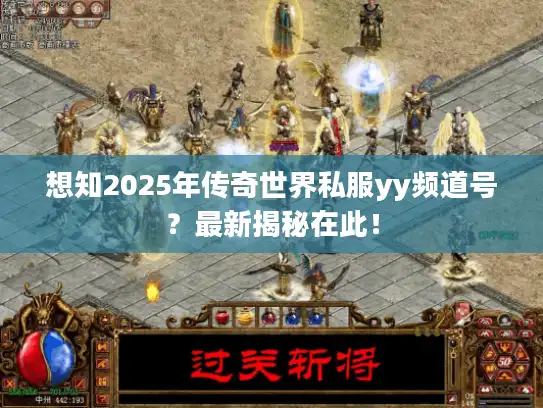 想知2025年传奇世界私服yy频道号？最新揭秘在此！