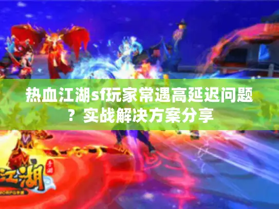 热血江湖sf玩家常遇高延迟问题？实战解决方案分享