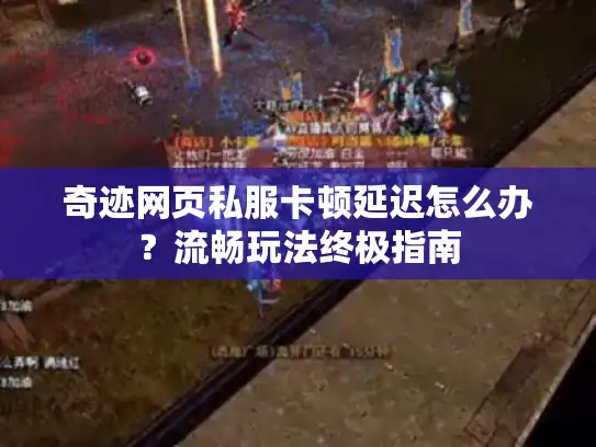 奇迹网页私服卡顿延迟怎么办？流畅玩法终极指南