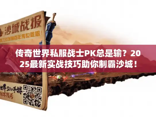 传奇世界私服战士PK总是输?2025最新实战技巧助你制霸沙城! 传奇世界私服战士PK总是输?2025最新实战技巧助你制霸沙城!