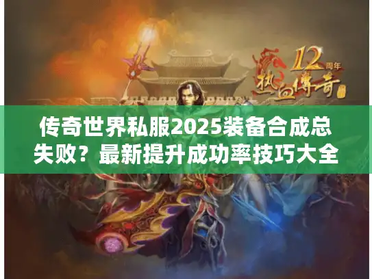 传奇世界私服2025装备合成总失败？最新提升成功率技巧大全