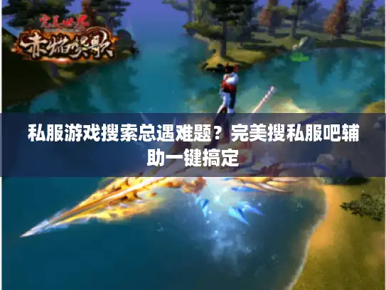 私服游戏搜索总遇难题?完美搜私服吧辅助一键搞定 私服游戏搜索总遇难题?完美搜私服吧辅助一键搞定