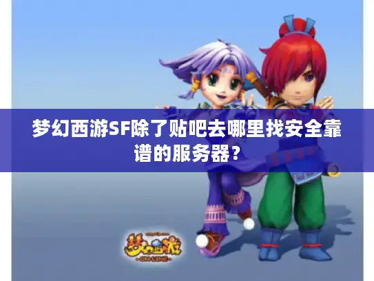 梦幻西游SF除了贴吧去哪里找安全靠谱的服务器？