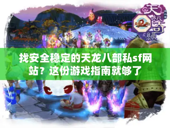 找安全稳定的天龙八部私sf网站?这份游戏指南就够了 找安全稳定的天龙八部私sf网站?这份游戏指南就够了