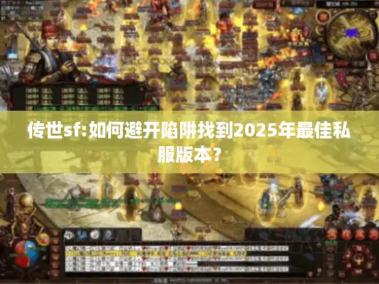 传世sf:如何避开陷阱找到2025年最佳私服版本？