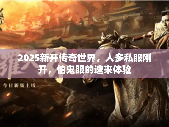 2025新开传奇世界，人多私服刚开，怕鬼服的速来体验