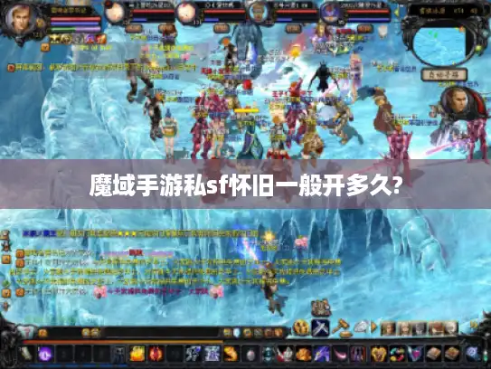 魔域手游私sf怀旧一般开多久?