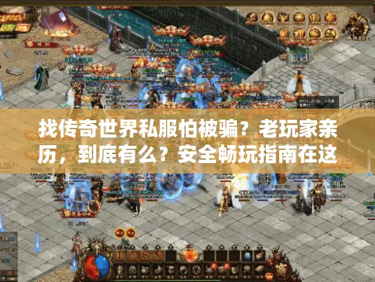找传奇世界私服怕被骗？老玩家亲历，到底有么？安全畅玩指南在这