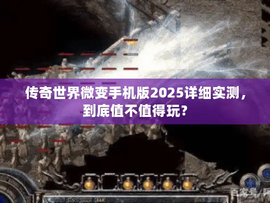 传奇世界微变手机版2025详细实测，到底值不值得玩？
