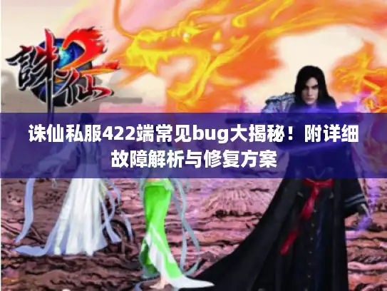 诛仙私服422端常见bug大揭秘!附详细故障解析与修复方案 诛仙私服422端常见bug大揭秘!附详细故障解析与修复方案