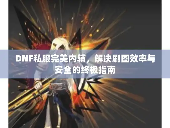 DNF私服完美内辅,解决刷图效率与安全的终极指南 DNF私服完美内辅,解决刷图效率与安全的终极指南