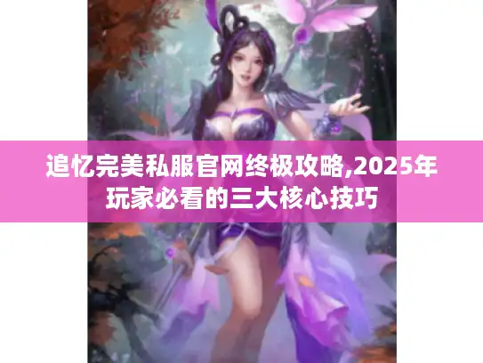 追忆完美私服官网终极攻略,2025年玩家必看的三大核心技巧 追忆完美私服官网终极攻略,2025年玩家必看的三大核心技巧