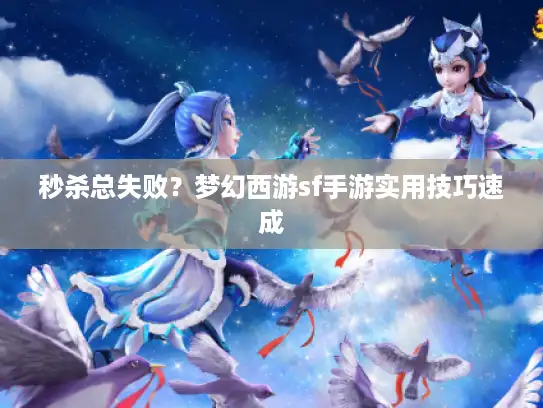秒杀总失败?梦幻西游sf手游实用技巧速成 秒杀总失败?梦幻西游sf手游实用技巧速成
