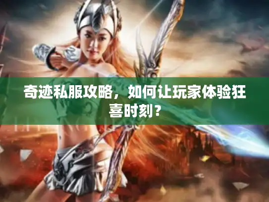 奇迹私服攻略，如何让玩家体验狂喜时刻？