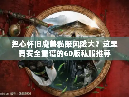 担心怀旧魔兽私服风险大？这里有安全靠谱的60版私服推荐