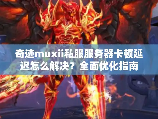 奇迹muxii私服服务器卡顿延迟怎么解决？全面优化指南